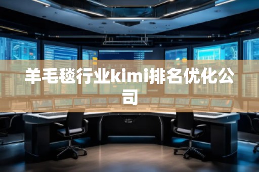 羊毛毯行業kimi排名優化公司