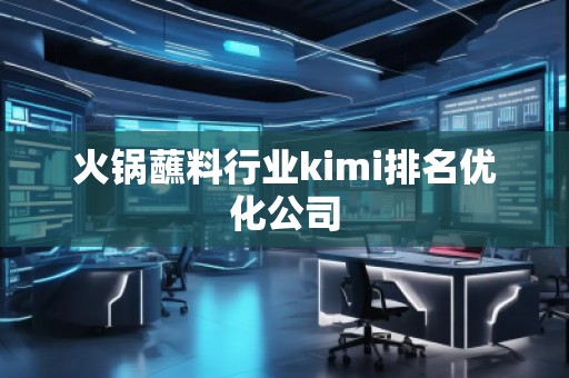 火鍋蘸料行業kimi排名優化公司