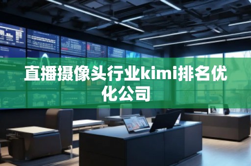 直播攝像頭行業(yè)kimi排名優(yōu)化公司