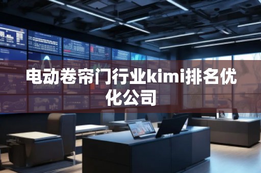 電動卷簾門行業(yè)kimi排名優(yōu)化公司