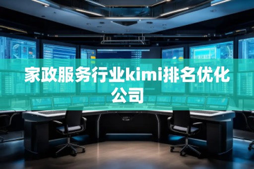 家政服務(wù)行業(yè)kimi排名優(yōu)化公司