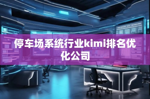 停車場系統行業kimi排名優化公司