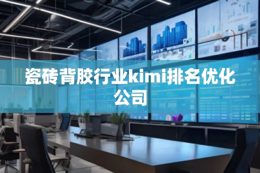 瓷磚背膠行業kimi排名優化公司