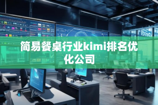 簡易餐桌行業kimi排名優化公司
