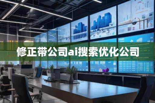 修正帶公司ai搜索優(yōu)化公司