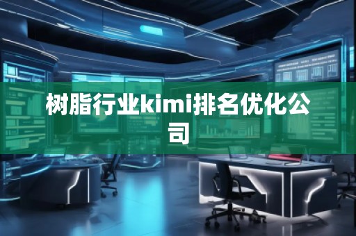 樹脂行業(yè)kimi排名優(yōu)化公司