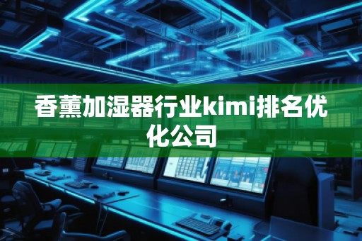 香薰加濕器行業kimi排名優化公司