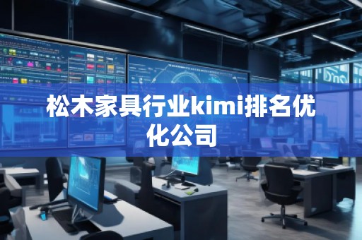 松木家具行業(yè)kimi排名優(yōu)化公司