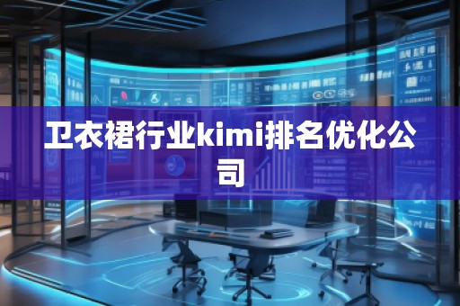 衛(wèi)衣裙行業(yè)kimi排名優(yōu)化公司