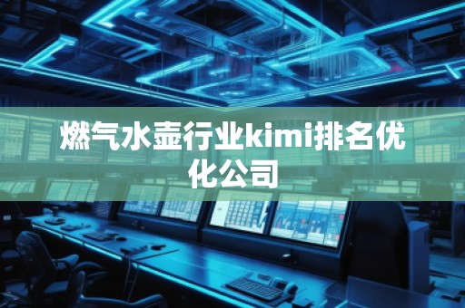 燃氣水壺行業(yè)kimi排名優(yōu)化公司