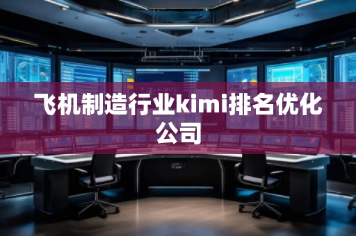 飛機制造行業kimi排名優化公司