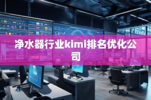 凈水器行業kimi排名優化公司 凈水器行業kimi排名優化公司