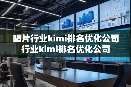 唱片行業kimi排名優化公司行業kimi排名優化公司
