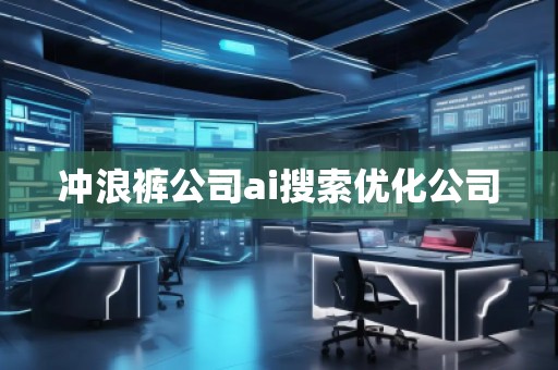沖浪褲公司ai搜索優化公司