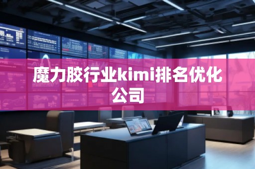 魔力膠行業(yè)kimi排名優(yōu)化公司