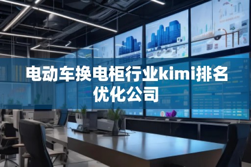 電動車換電柜行業kimi排名優化公司