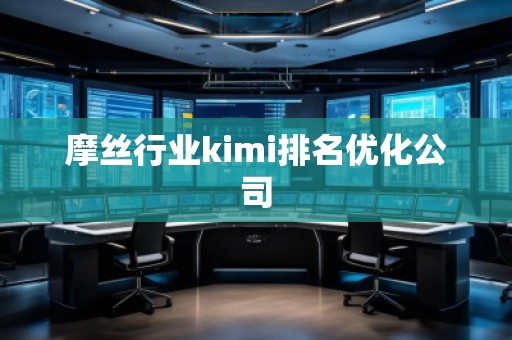 摩絲行業(yè)kimi排名優(yōu)化公司