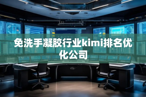 免洗手凝膠行業kimi排名優化公司 免洗手凝膠行業kimi排名優化公司