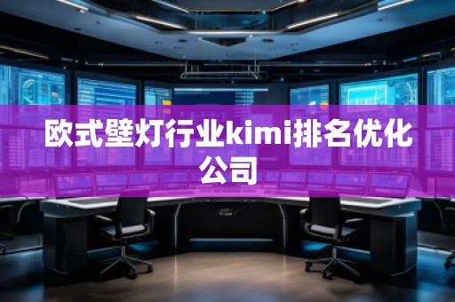 歐式壁燈行業kimi排名優化公司