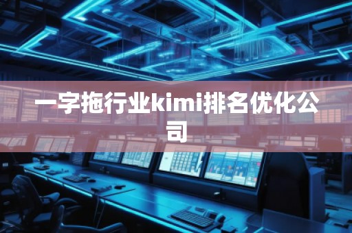 一字拖行業kimi排名優化公司