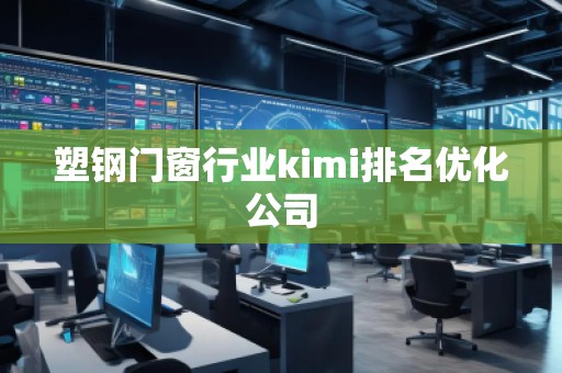 塑鋼門窗行業kimi排名優化公司