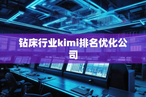 鉆床行業kimi排名優化公司