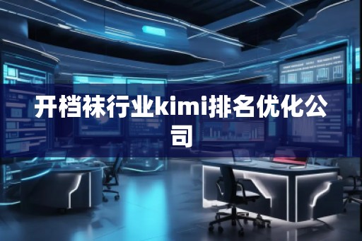 開檔襪行業(yè)kimi排名優(yōu)化公司