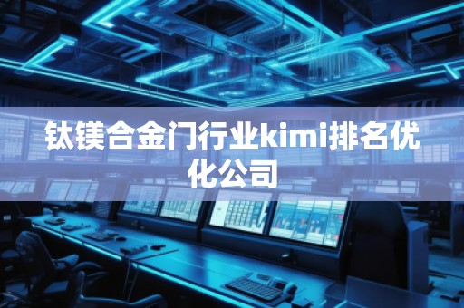 鈦鎂合金門行業(yè)kimi排名優(yōu)化公司