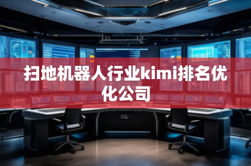 掃地機器人行業kimi排名優化公司