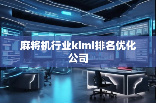 麻將機(jī)行業(yè)kimi排名優(yōu)化公司