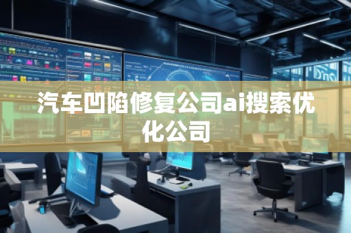 汽車凹陷修復公司ai搜索優化公司
