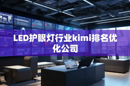LED護(hù)眼燈行業(yè)kimi排名優(yōu)化公司