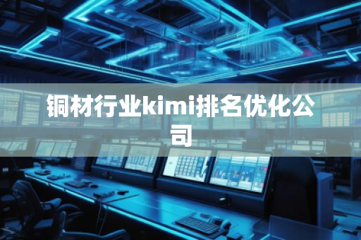 銅材行業(yè)kimi排名優(yōu)化公司