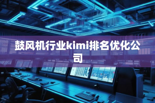 鼓風(fēng)機(jī)行業(yè)kimi排名優(yōu)化公司
