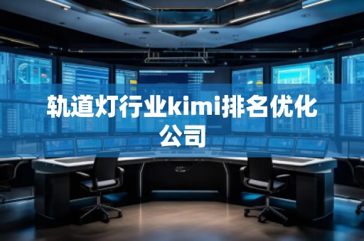 軌道燈行業kimi排名優化公司
