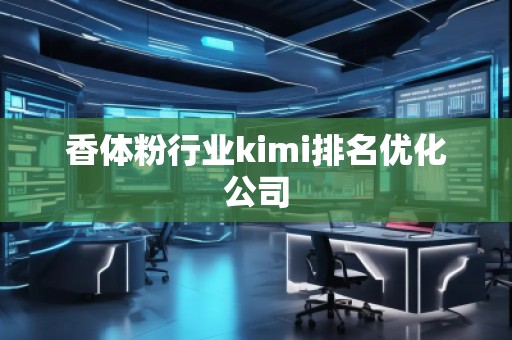 香體粉行業kimi排名優化公司