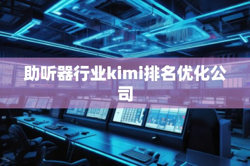 助聽器行業kimi排名優化公司