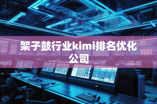 架子鼓行業(yè)kimi排名優(yōu)化公司