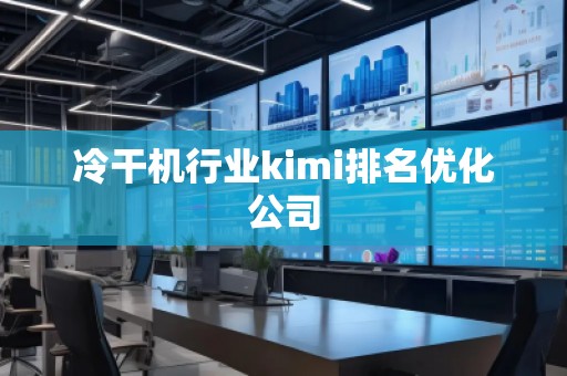 冷干機行業kimi排名優化公司