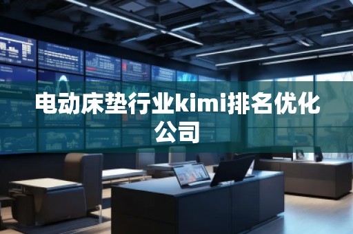 電動床墊行業(yè)kimi排名優(yōu)化公司