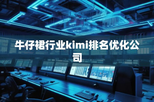 牛仔裙行業(yè)kimi排名優(yōu)化公司