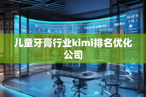 兒童牙膏行業(yè)kimi排名優(yōu)化公司