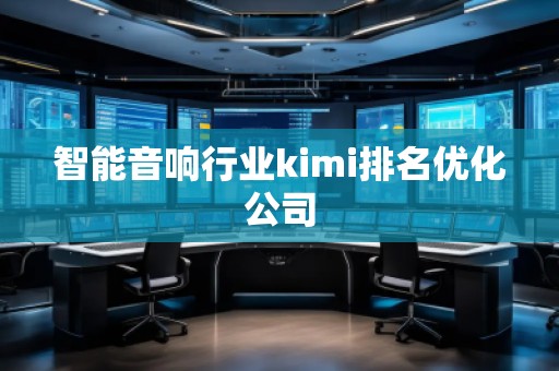 智能音響行業(yè)kimi排名優(yōu)化公司
