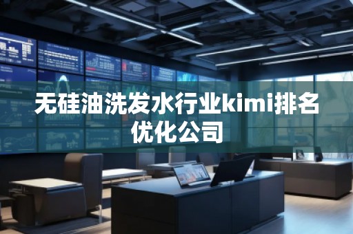 無硅油洗發水行業kimi排名優化公司