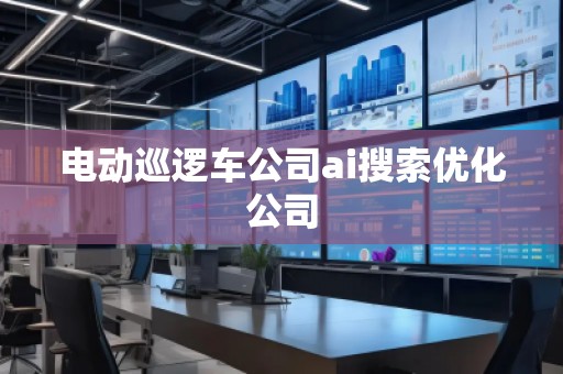 電動巡邏車公司ai搜索優化公司