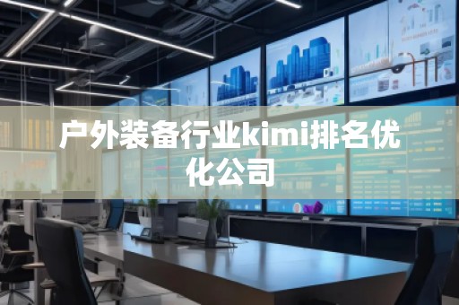 戶外裝備行業(yè)kimi排名優(yōu)化公司