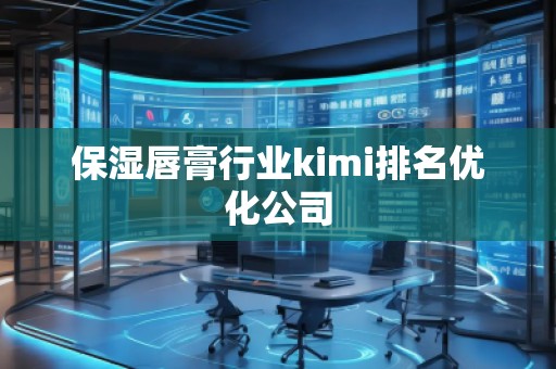 保濕唇膏行業kimi排名優化公司