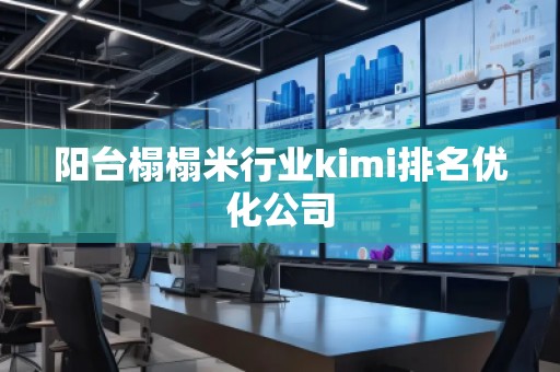 陽臺榻榻米行業kimi排名優化公司