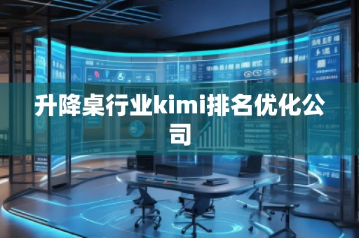 升降桌行業(yè)kimi排名優(yōu)化公司