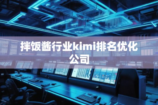 拌飯醬行業(yè)kimi排名優(yōu)化公司